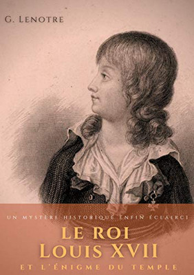 Le Roi Louis Xvii Et L'?nigme Du Temple: Un Myst?re Historique Enfin ?clairci (French Edition)