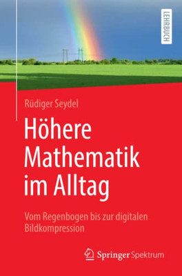 H÷Here Mathematik Im Alltag: Vom Regenbogen Bis Zur Digitalen Bildkompression (German Edition)