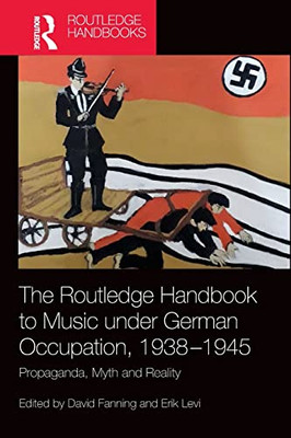 The Routledge Handbook To Music Under German Occupation, 1938-1945 (Routledge Music Handbooks)