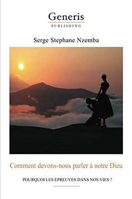 Comment Devons-Nous Parler À Notre Dieu: Pourquoi Les Epreuves Dans Nos Vies ? (French Edition)