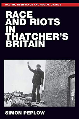 Race and riots in Thatcher's Britain: . (Racism, Resistance and Social Change)