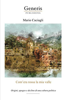 ComEra Rossa La Mia Valle : Origini, Apogeo E Declino Di Una Cultura Politica (Italian Edition)