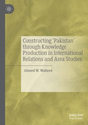 Constructing 'Pakistan' Through Knowledge Production In International Relations And Area Studies