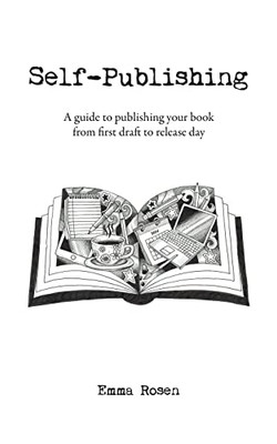 Self-Publishing: A Guide To Publishing Your Book From First Draft To Release Day