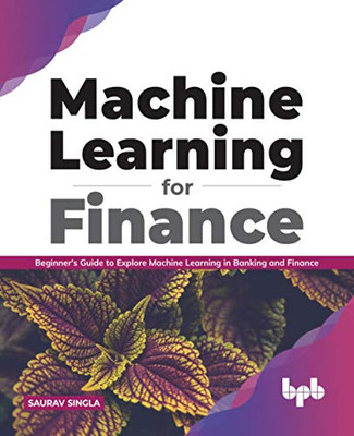 Machine Learning For Finance: Beginner'S Guide To Explore Machine Learning In Banking And Finance