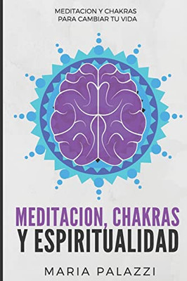 Meditaci?N, Chakras Y Espiritualidad: Meditaci?N Y Chakras Para Cambiar Tu Vida (Spanish Edition)