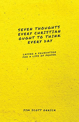 Seven Thoughts Every Christian Ought To Think Every Day: Laying A Foundation For A Life Of Prayer