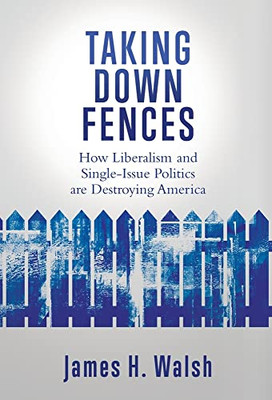 Taking Down Fences: How Liberalism And Singe-Issue Politics Are Destroying America