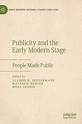 Publicity And The Early Modern Stage: People Made Public (Early Modern Cultural Studies 1500Û1700)