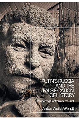 Putin’s Russia and the Falsification of History: Reasserting Control over the Past