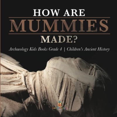 How Are Mummies Made? | Archaeology Kids Books Grade 4 | Children'S Ancient History