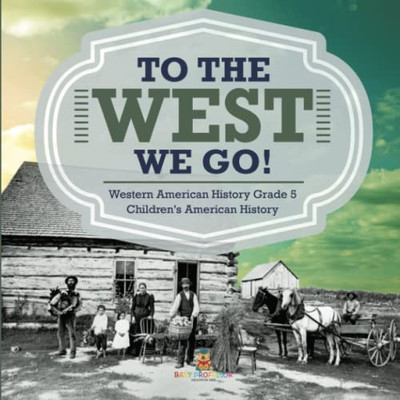 To The West We Go! | Western American History Grade 5 | Children'S American History