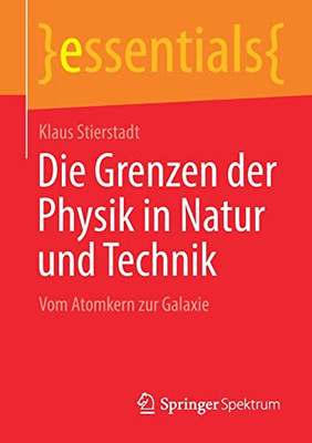 Die Grenzen Der Physik In Natur Und Technik: Vom Atomkern Zur Galaxie (Essentials) (German Edition)