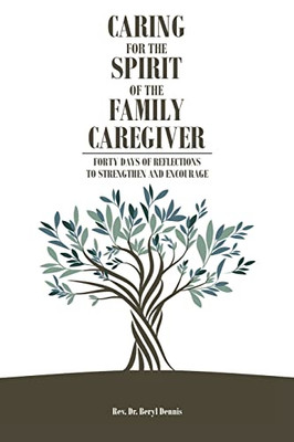 Caring For The Spirit Of The Family Caregiver: Forty Days Of Reflections To Strengthen And Encourage