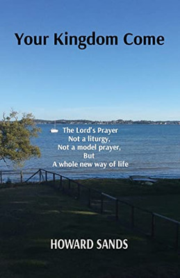 Your Kingdom Come: The Lord'S Prayer, Not A Liturgy, Not A Model Prayer, But A Whole New Way Of Life.