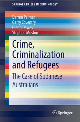 Crime, Criminalization And Refugees: The Case Of Sudanese Australians (Springerbriefs In Criminology)