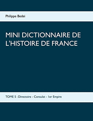 Mini Dictionnaire De L'Histoire De France: Tome 5: Directoire - Consulat - 1Er Empire (French Edition)