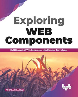 Exploring Web Components: Build Reusable Ui Web Components With Standard Technologies (English Edition)