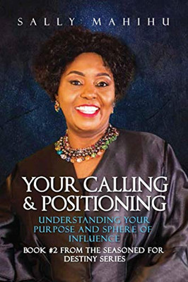 Your Calling And Positioning: Understanding Your Purpose And Sphere Of Influence (Seasoned For Destiny)