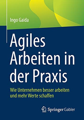 Agiles Arbeiten In Der Praxis: Wie Unternehmen Besser Arbeiten Und Mehr Werte Schaffen (German Edition)