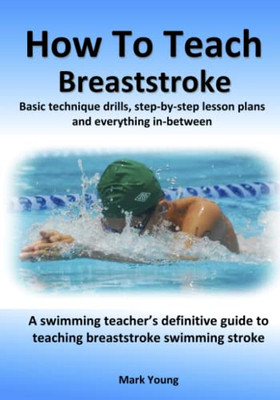 How To Teach Breaststroke: Basic Technique Drills, Step-By-Step Lesson Plans And Everything In-Between.