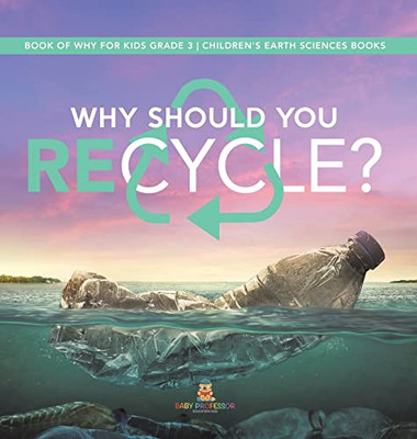 Why Should You Recycle? | Book Of Why For Kids Grade 3 | Children'S Earth Sciences Books