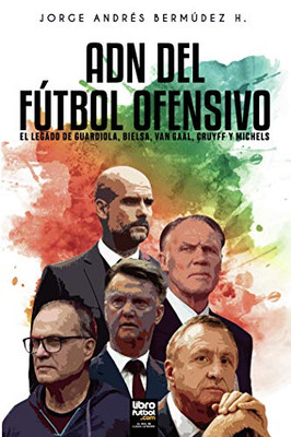 Adn Del Fútbol Ofensivo: El Legado De De Guardiola, Bielsa, Van Gaal, Cruyff Y Michels (Spanish Edition)