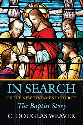 In Search Of The New Testament Church: The Baptist Story (Baptists: History, Literature, Theology, Hymns)