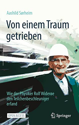 Von Einem Traum Getrieben: Wie Der Physiker Rolf Wider°E Den Teilchenbeschleuniger Erfand (German Edition)