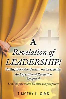 A Revelation Of Leadership!: Pulling Back The Curtain On Leadership: An Exposition Of Revelation Chapter 4