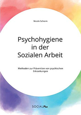 Psychohygiene In Der Sozialen Arbeit. Methoden Zur Prävention Von Psychischen Erkrankungen (German Edition)