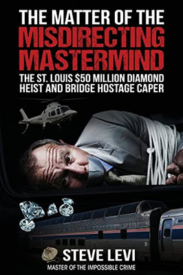 The Matter Of The Misdirecting Mastermind: The St. Louis $50 Million Diamond Heist And Bridge Hostage Caper