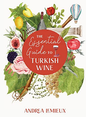 The Essential Guide To Turkish Wine: An Exploration Of One Of The Oldest And Most Unexpected Wine Countries