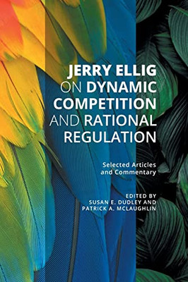 Jerry Ellig On Dynamic Competition And Rational Regulation: Selected Articles And Commentary