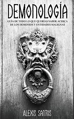 Demonolog?a: Gu?a De Todo Lo Que Quer?as Saber Acerca De Los Demonios Y Entidades Malignas (Spanish Edition)