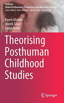 Theorising Posthuman Childhood Studies (Children: Global Posthumanist Perspectives And Materialist Theories)