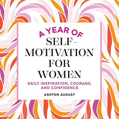 A Year Of Self Motivation For Women: Daily Inspiration, Courage, And Confidence (A Year Of Daily Reflections)