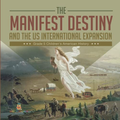 The Manifest Destiny And The Us International Expansion Grade 5 | Children'S American History