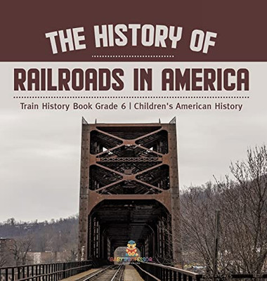 The History Of Railroads In America | Train History Book Grade 6 | Children'S American History