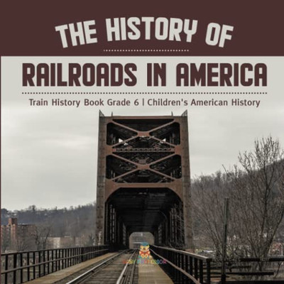 The History Of Railroads In America | Train History Book Grade 6 | Children'S American History