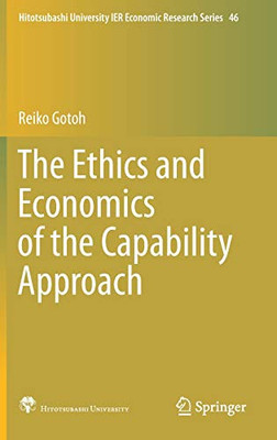 The Ethics And Economics Of The Capability Approach (Hitotsubashi University Ier Economic Research Series, 46)