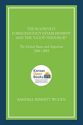 The Roosevelt Foreign-Policy Establishment And The "Good Neighbor": The United States And Argentina, 1941-1945