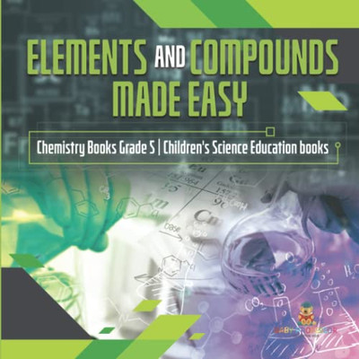 Elements And Compounds Made Easy | Chemistry Books Grade 5 | Children'S Science Education Books