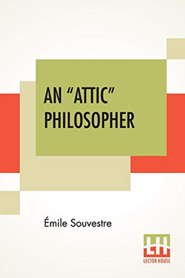 An "Attic" Philosopher: (Un Philosophe Sous Les Toits) With A Preface By Joseph Bertrand, Of The French Academy