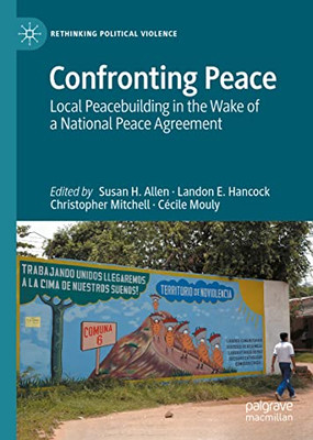 Confronting Peace: Local Peacebuilding In The Wake Of A National Peace Agreement (Rethinking Political Violence)