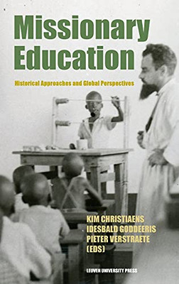 Missionary Education: Historical Approaches And Global Perspectives (Leuven Studies In Mission And Modernity, 1)