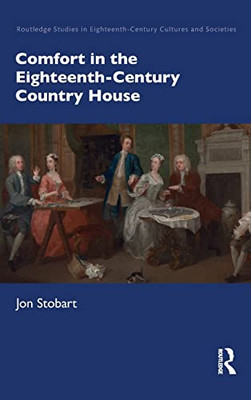 Comfort In The Eighteenth-Century Country House (Routledge Studies In Eighteenth-Century Cultures And Societies)