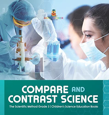 Compare And Contrast Science | The Scientific Method Grade 3 | Children'S Science Education Books