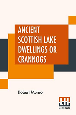 Ancient Scottish Lake Dwellings Or Crannogs: With A Supplementary Chapter On Remains Of Lake-Dwellings In England