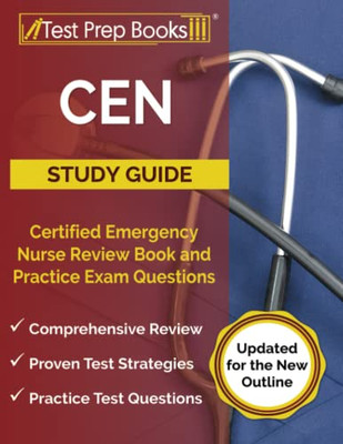 Cen Study Guide: Certified Emergency Nurse Review Book And Practice Exam Questions: [Updated For The New Outline]